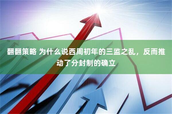 翻翻策略 为什么说西周初年的三监之乱，反而推动了分封制的确立