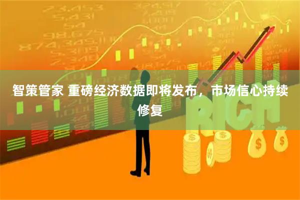 智策管家 重磅经济数据即将发布，市场信心持续修复