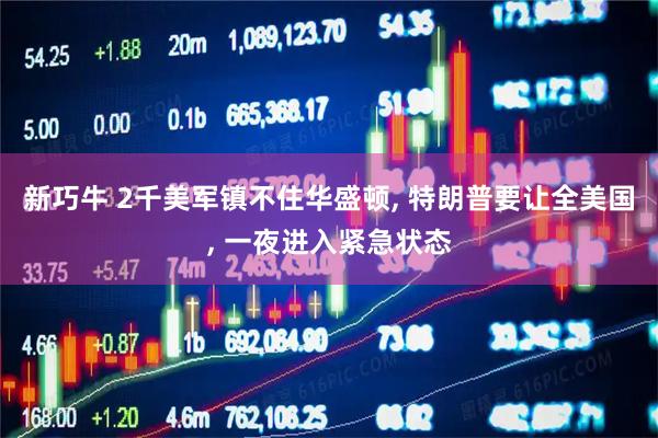 新巧牛 2千美军镇不住华盛顿, 特朗普要让全美国, 一夜进入紧急状态