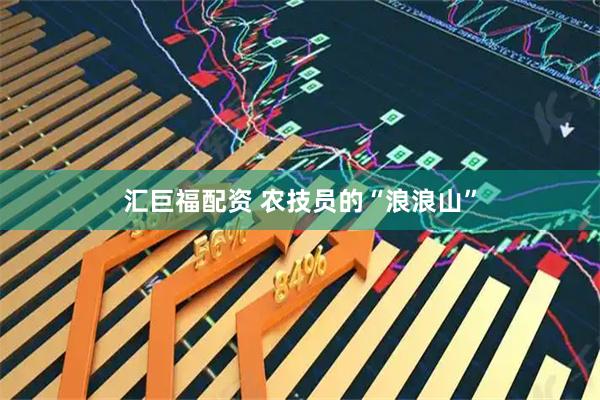 汇巨福配资 农技员的“浪浪山”