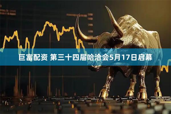 巨富配资 第三十四届哈洽会5月17日启幕
