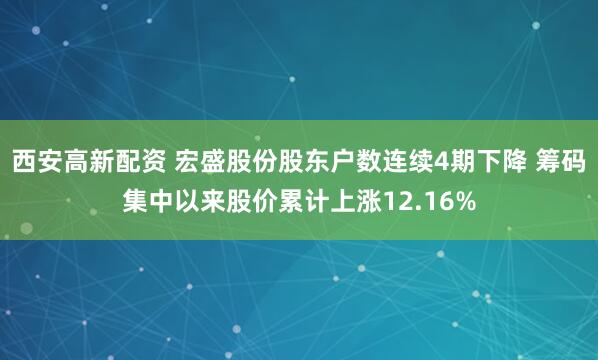 西安高新配资 宏盛股份股东户数连续4期下降 筹码集中以来股价累计上涨12.16%