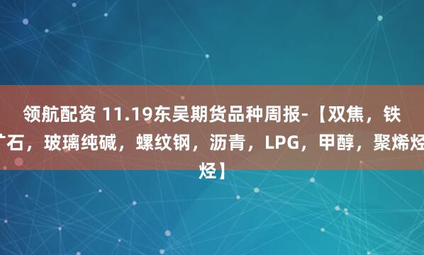 领航配资 11.19东吴期货品种周报-【双焦，铁矿石，玻璃纯碱，螺纹钢，沥青，LPG，甲醇，聚烯烃】