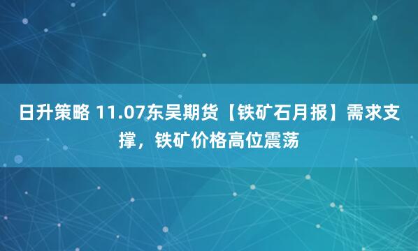 日升策略 11.07东吴期货【铁矿石月报】需求支撑，铁矿价格高位震荡