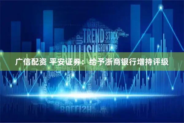 广信配资 平安证券：给予浙商银行增持评级