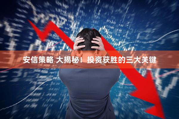 安信策略 大揭秘！投资获胜的三大关键