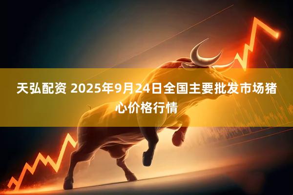 天弘配资 2025年9月24日全国主要批发市场猪心价格行情