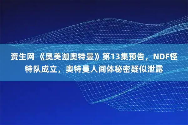 资生网 《奥美迦奥特曼》第13集预告，NDF怪特队成立，奥特曼人间体秘密疑似泄露