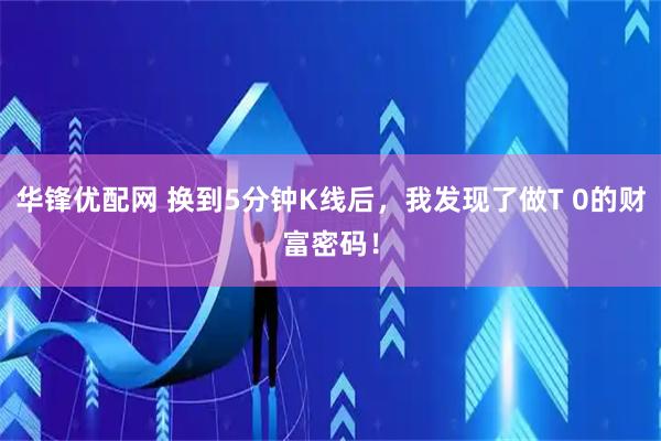 华锋优配网 换到5分钟K线后，我发现了做T 0的财富密码！