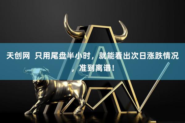 天创网  只用尾盘半小时，就能看出次日涨跌情况，准到离谱！