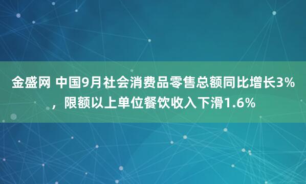 金盛网 中国9月社会消费品零售总额同比增长3%，限额以上单位餐饮收入下滑1.6%