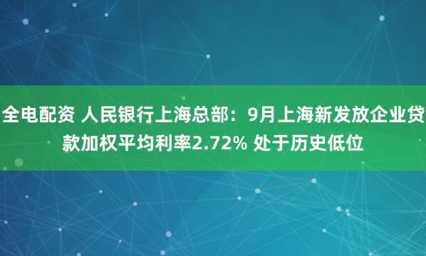 全电配资 人民银行上海总部：9月上海新发放企业贷款加权平均利率2.72% 处于历史低位