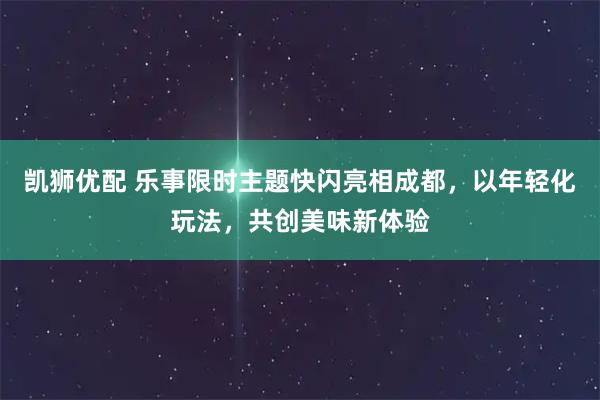 凯狮优配 乐事限时主题快闪亮相成都，以年轻化玩法，共创美味新体验