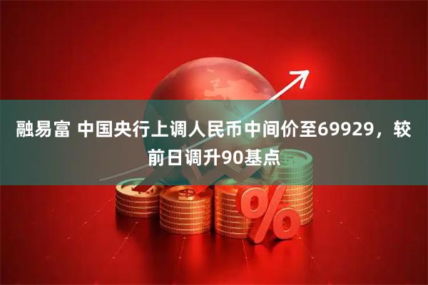 融易富 中国央行上调人民币中间价至69929，较前日调升90基点