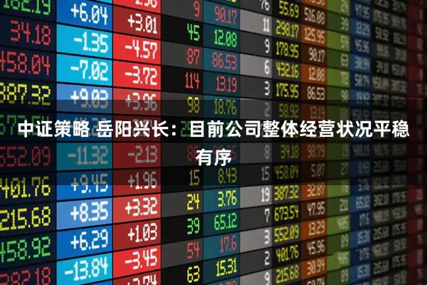 中证策略 岳阳兴长：目前公司整体经营状况平稳有序