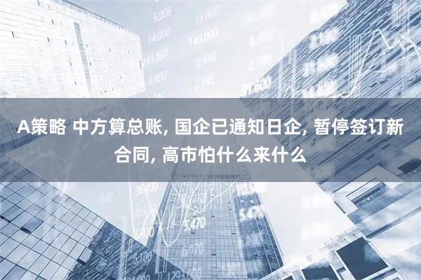 A策略 中方算总账, 国企已通知日企, 暂停签订新合同, 高市怕什么来什么