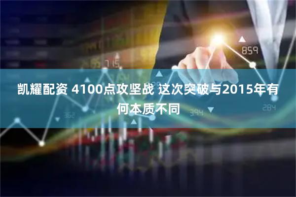 凯耀配资 4100点攻坚战 这次突破与2015年有何本质不同