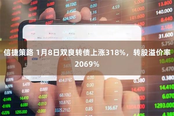 信捷策路 1月8日双良转债上涨318%，转股溢价率2069%