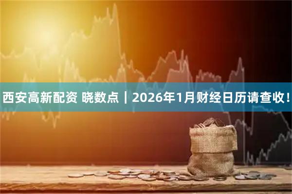 西安高新配资 晓数点｜2026年1月财经日历请查收！
