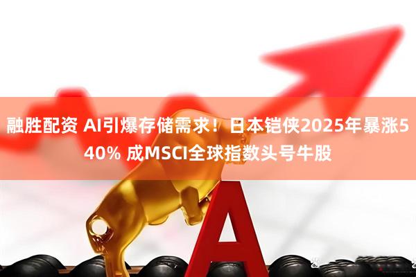 融胜配资 AI引爆存储需求！日本铠侠2025年暴涨540% 成MSCI全球指数头号牛股