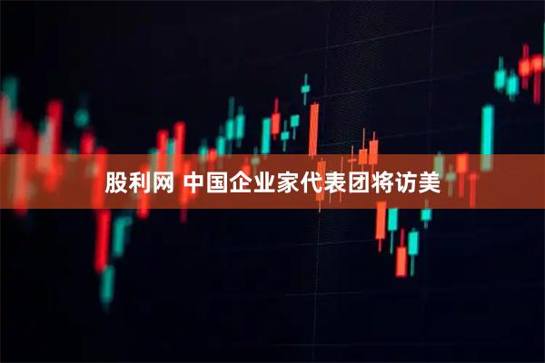 股利网 中国企业家代表团将访美