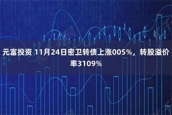元富投资 11月24日密卫转债上涨005%，转股溢价率3109%