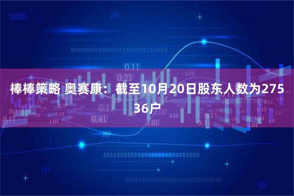 棒棒策略 奥赛康：截至10月20日股东人数为27536户